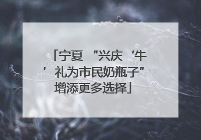 宁夏 “兴庆‘牛’礼为市民奶瓶子”增添更多选择