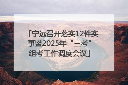 宁远召开落实12件实事暨2025年“三考”组考工作调度会议