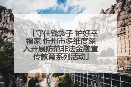 守住钱袋子 护好幸福家 忻州市多维度深入开展防范非法金融宣传教育系列活动