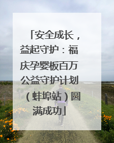 安全成长，益起守护：福庆孕婴板百万公益守护计划（蚌埠站）圆满成功