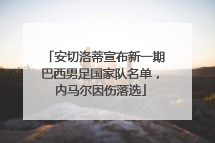 安切洛蒂宣布新一期巴西男足国家队名单，内马尔因伤落选