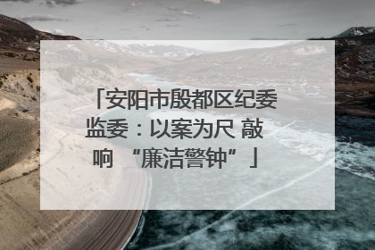 安阳市殷都区纪委监委：以案为尺 敲响 “廉洁警钟”