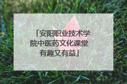 安阳职业技术学院中医药文化课堂有趣又有益