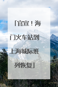 官宣！海门火车站到上海城际班列恢复