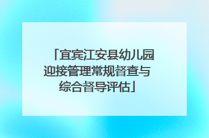 宜宾江安县幼儿园迎接管理常规督查与综合督导评估