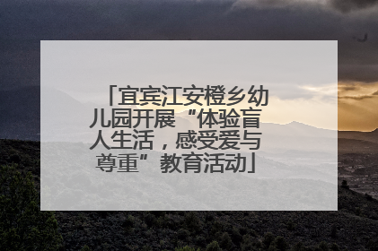 宜宾江安橙乡幼儿园开展“体验盲人生活，感受爱与尊重”教育活动