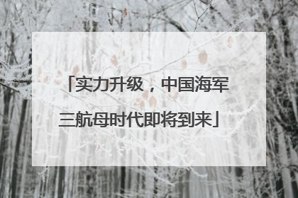实力升级，中国海军三航母时代即将到来