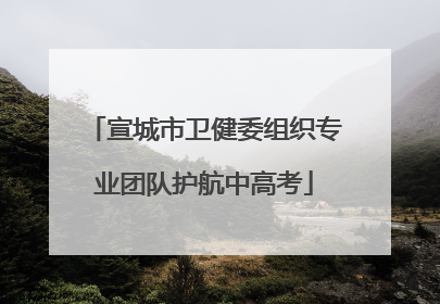 宣城市卫健委组织专业团队护航中高考