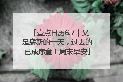 壹点日历6.7｜又是崭新的一天，过去的已成序章！周末早安