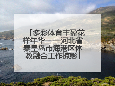 多彩体育丰盈花样年华——河北省秦皇岛市海港区体教融合工作掠影