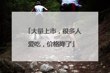 大量上市，很多人爱吃，价格降了