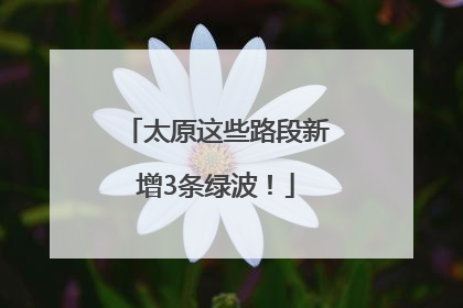 太原这些路段新增3条绿波！