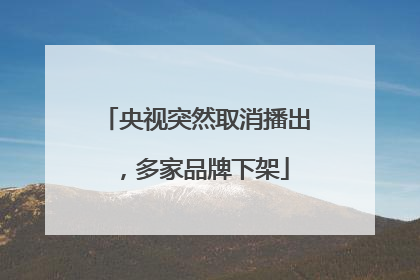 央视突然取消播出，多家品牌下架