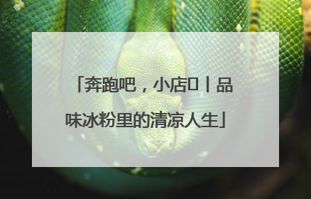 奔跑吧，小店㊴丨品味冰粉里的清凉人生
