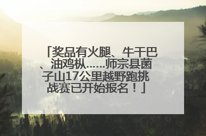 奖品有火腿、牛干巴、油鸡枞……师宗县菌子山17公里越野跑挑战赛已开始报名！