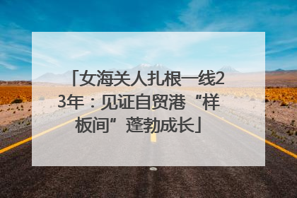 女海关人扎根一线23年：见证自贸港“样板间”蓬勃成长