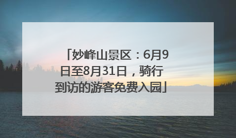 妙峰山景区：6月9日至8月31日，骑行到访的游客免费入园
