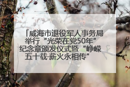 威海市退役军人事务局举行“光荣在党50年”纪念章颁发仪式暨“峥嵘五十载·薪火永相传” 主题党日活动