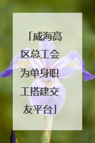 威海高区总工会为单身职工搭建交友平台