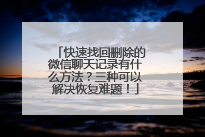 快速找回删除的微信聊天记录有什么方法？三种可以解决恢复难题！