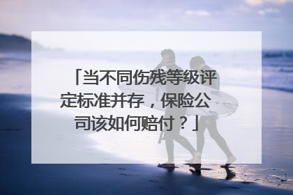 当不同伤残等级评定标准并存，保险公司该如何赔付？