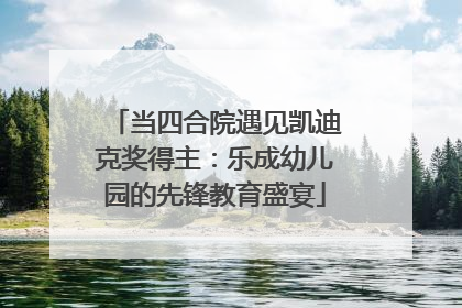当四合院遇见凯迪克奖得主：乐成幼儿园的先锋教育盛宴