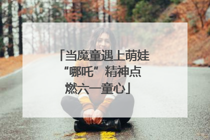 当魔童遇上萌娃 “哪吒”精神点燃六一童心