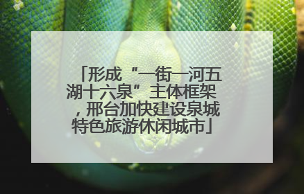 形成“一街一河五湖十六泉”主体框架，邢台加快建设泉城特色旅游休闲城市