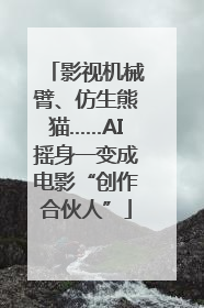 影视机械臂、仿生熊猫……AI摇身一变成电影“创作合伙人”