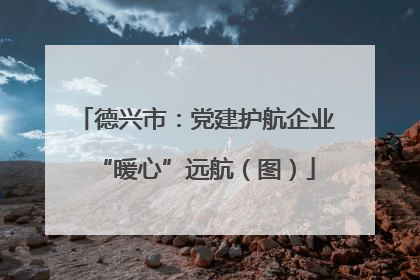 德兴市：党建护航企业“暖心”远航（图）