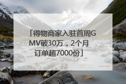 得物商家入驻首周GMV破30万，2个月订单超7000份