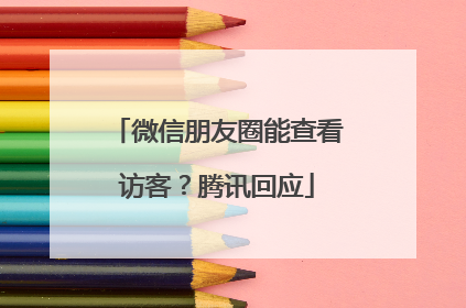 微信朋友圈能查看访客？腾讯回应