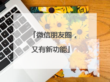 微信朋友圈，又有新功能