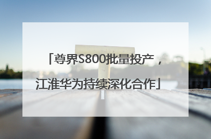 尊界S800批量投产，江淮华为持续深化合作