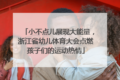 小不点儿展现大能量，浙江省幼儿体育大会点燃孩子们的运动热情