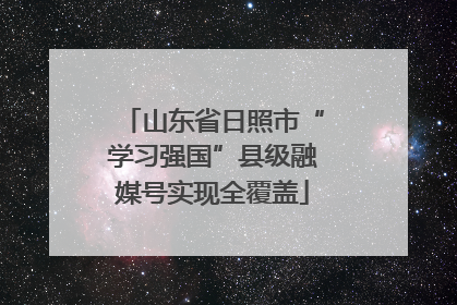 山东省日照市“学习强国”县级融媒号实现全覆盖