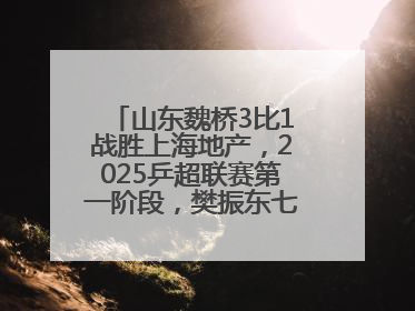 山东魏桥3比1战胜上海地产，2025乒超联赛第一阶段，樊振东七战七胜收官