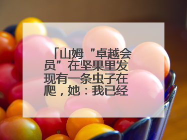 山姆“卓越会员”在坚果里发现有一条虫子在爬，她：我已经吃了两颗了