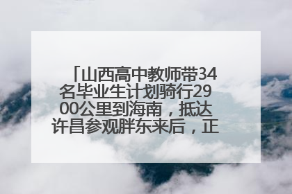 山西高中教师带34名毕业生计划骑行2900公里到海南，抵达许昌参观胖东来后，正式开启骑行之旅