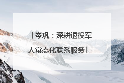 岑巩：深耕退役军人常态化联系服务
