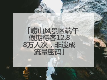 崂山风景区端午假期待客12.88万人次，非遗成流量密码