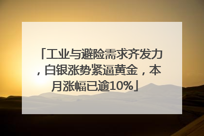 工业与避险需求齐发力，白银涨势紧逼黄金，本月涨幅已逾10%