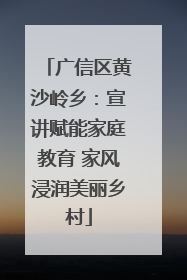 广信区黄沙岭乡：宣讲赋能家庭教育 家风浸润美丽乡村