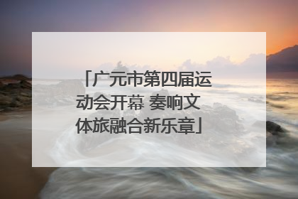 广元市第四届运动会开幕 奏响文体旅融合新乐章