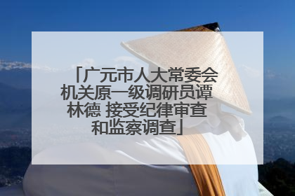 广元市人大常委会机关原一级调研员谭林德 接受纪律审查和监察调查