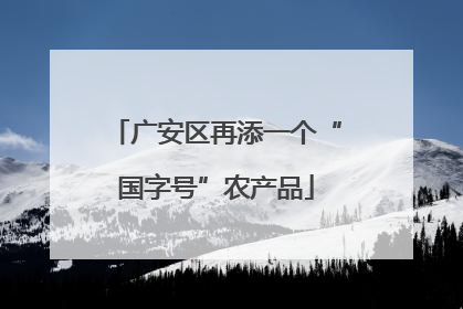 广安区再添一个“国字号”农产品