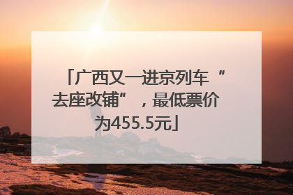 广西又一进京列车“去座改铺”，最低票价为455.5元