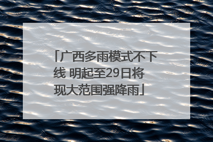 广西多雨模式不下线 明起至29日将现大范围强降雨