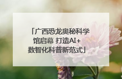 广西恐龙奥秘科学馆启幕 打造AI+数智化科普新范式