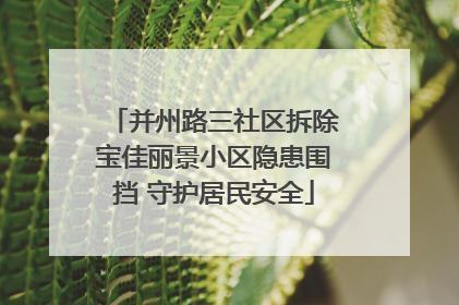 并州路三社区拆除宝佳丽景小区隐患围挡 守护居民安全